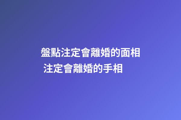 盤點注定會離婚的面相 注定會離婚的手相